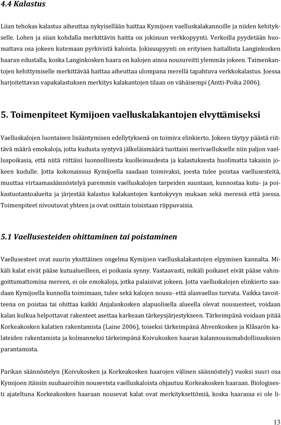 Jokisuupyynti on erityisen haitallista Langinkosken haaran edustalla, koska Langinkosken haara on kalojen ainoa nousureitti ylemmäs jokeen.