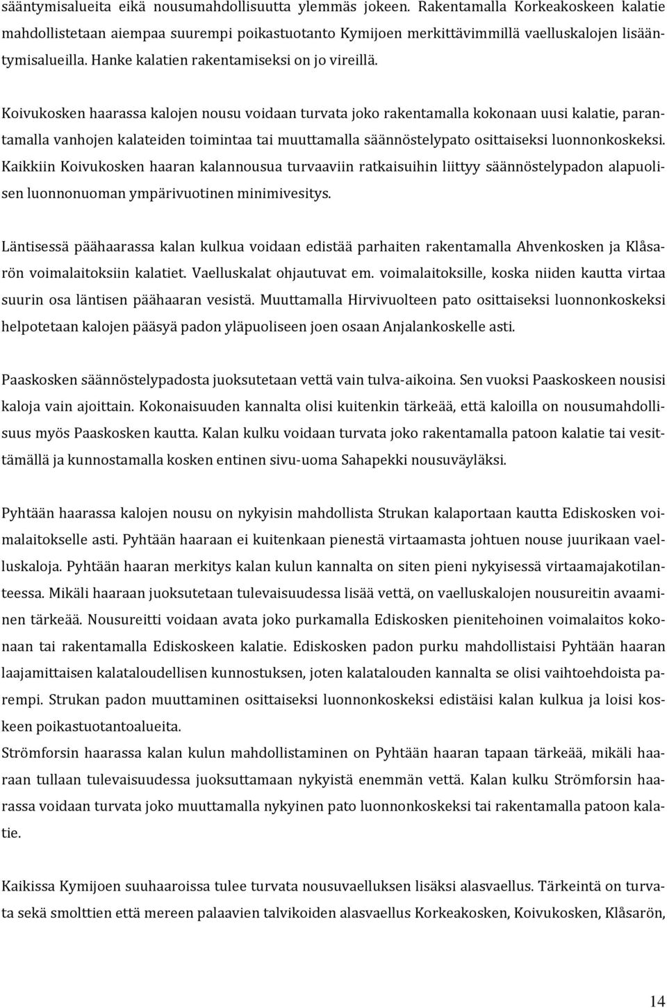 Koivukosken haarassa kalojen nousu voidaan turvata joko rakentamalla kokonaan uusi kalatie, parantamalla vanhojen kalateiden toimintaa tai muuttamalla säännöstelypato osittaiseksi luonnonkoskeksi.