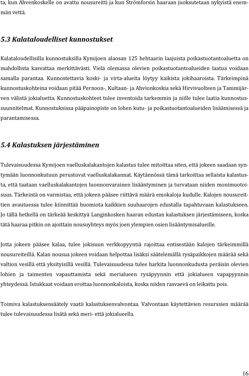 Vielä olemassa olevien poikastuotantoalueiden laatua voidaan samalla parantaa. Kunnostettavia koski ja virta alueita löytyy kaikista jokihaaroista.