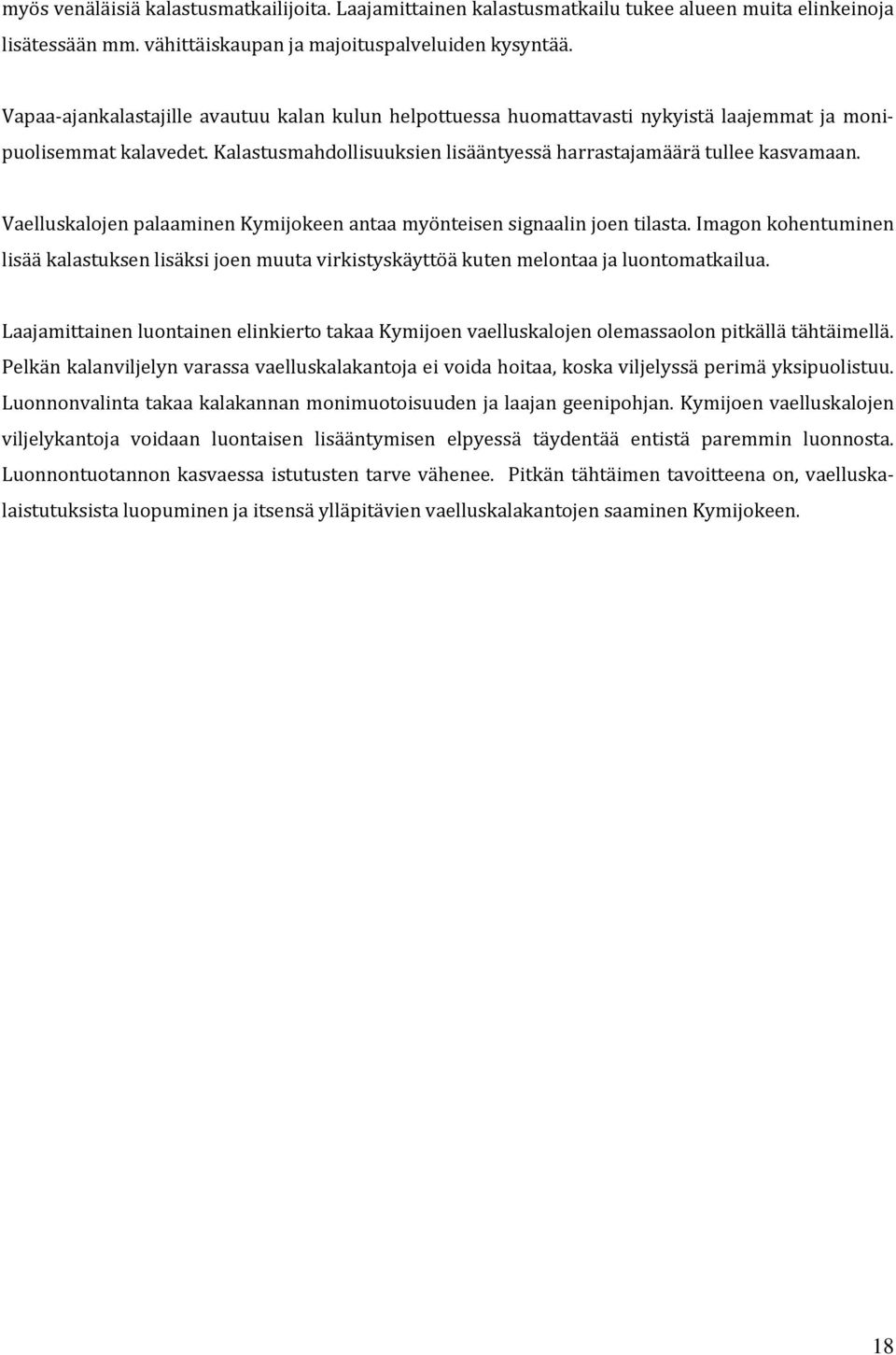 Vaelluskalojen palaaminen Kymijokeen antaa myönteisen signaalin joen tilasta. Imagon kohentuminen lisää kalastuksen lisäksi joen muuta virkistyskäyttöä kuten melontaa ja luontomatkailua.