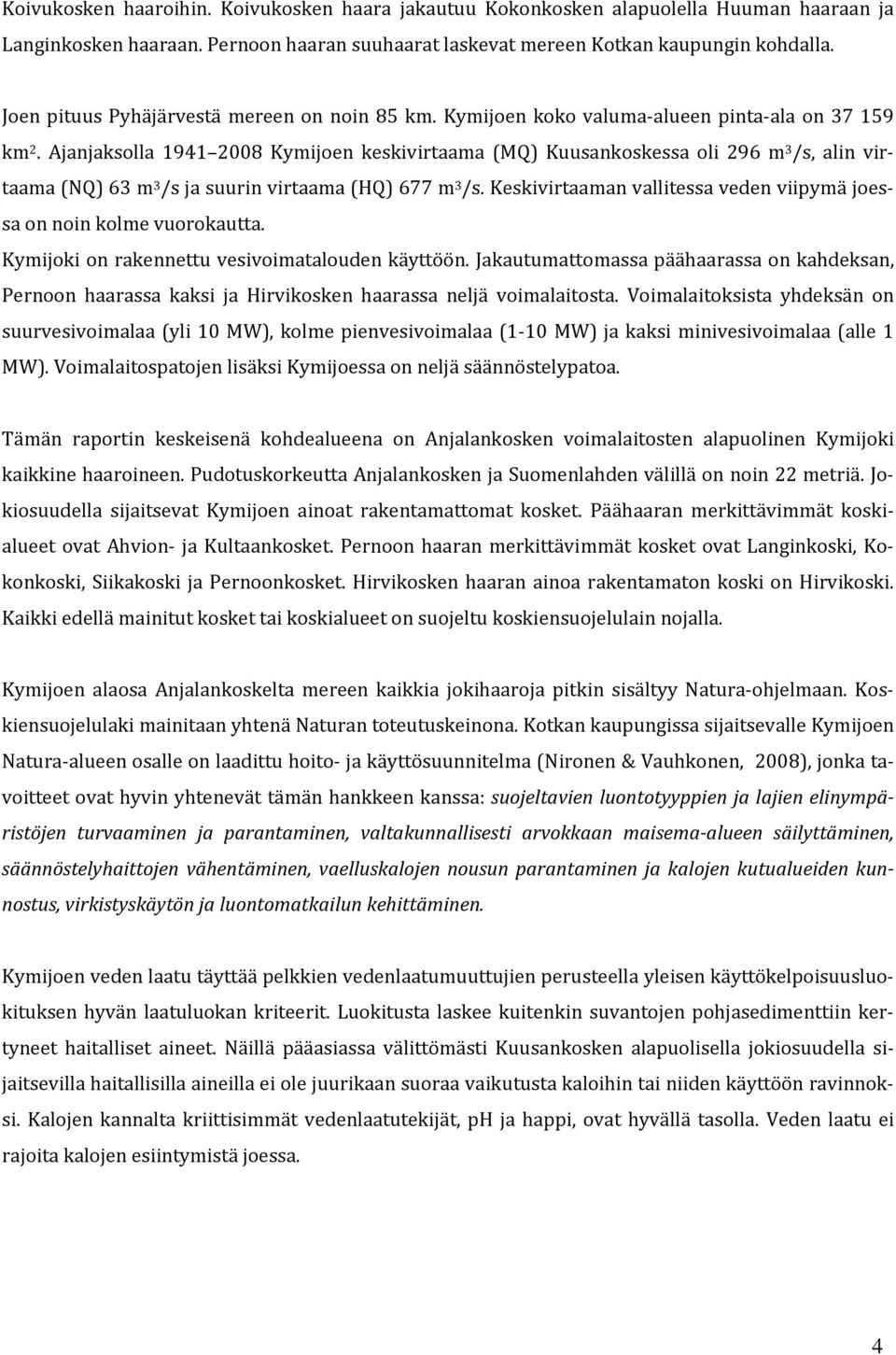 Ajanjaksolla 1941 2008 Kymijoen keskivirtaama (MQ) Kuusankoskessa oli 296 m 3 /s, alin virtaama (NQ) 63 m 3 /s ja suurin virtaama (HQ) 677 m 3 /s.