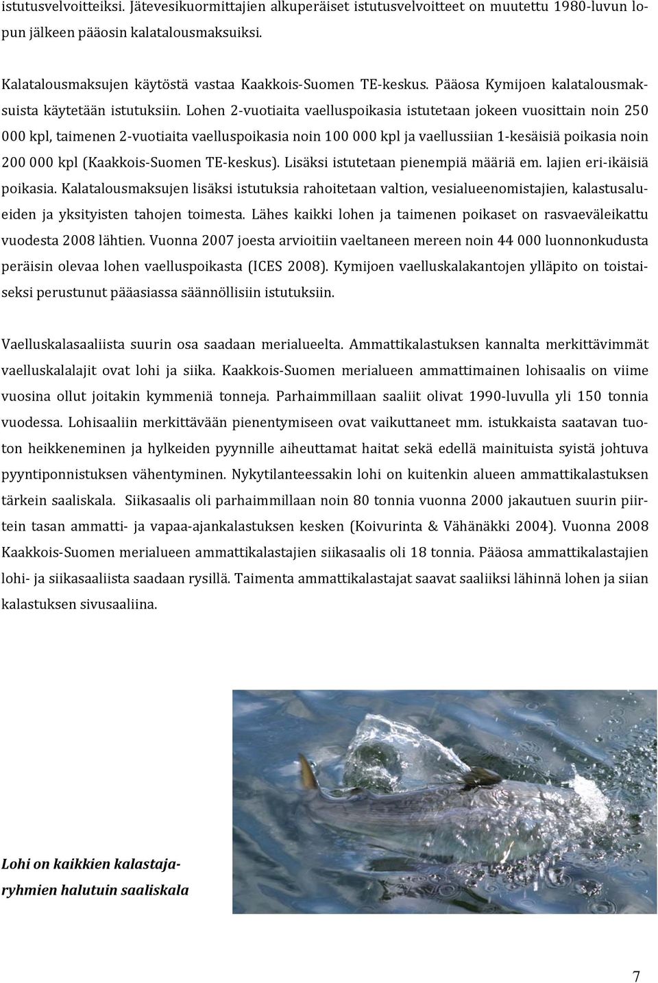 Lohen 2 vuotiaita vaelluspoikasia istutetaan jokeen vuosittain noin 250 000 kpl, taimenen 2 vuotiaita vaelluspoikasia noin 100 000 kpl ja vaellussiian 1 kesäisiä poikasia noin 200 000 kpl (Kaakkois