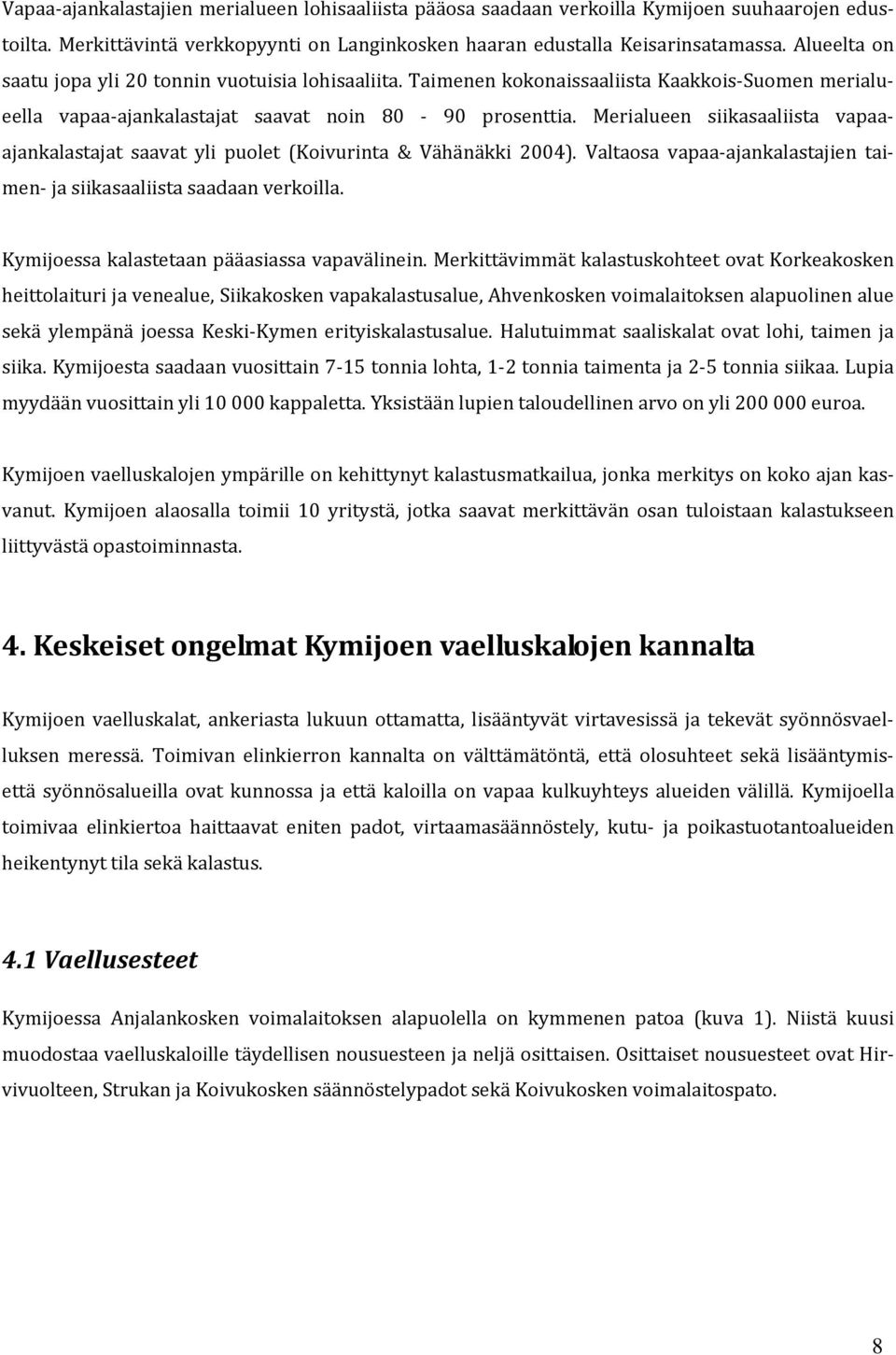 Merialueen siikasaaliista vapaaajankalastajat saavat yli puolet (Koivurinta & Vähänäkki 2004). Valtaosa vapaa ajankalastajien taimen ja siikasaaliista saadaan verkoilla.