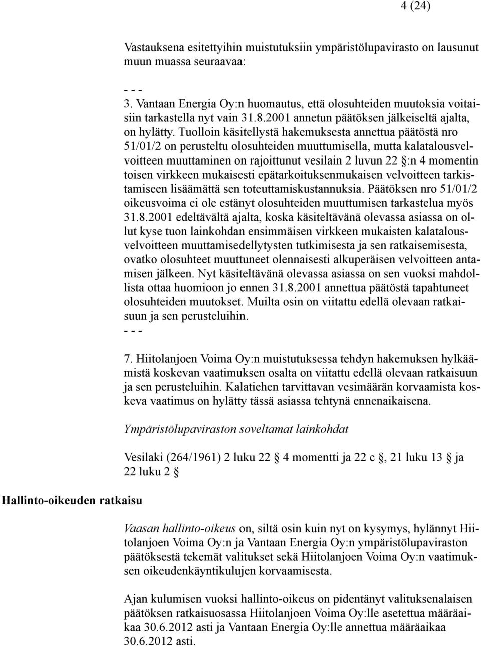 Tuolloin käsitellystä hakemuksesta annettua päätöstä nro 51/01/2 on perusteltu olosuhteiden muuttumisella, mutta kalatalousvelvoitteen muuttaminen on rajoittunut vesilain 2 luvun 22 :n 4 momentin