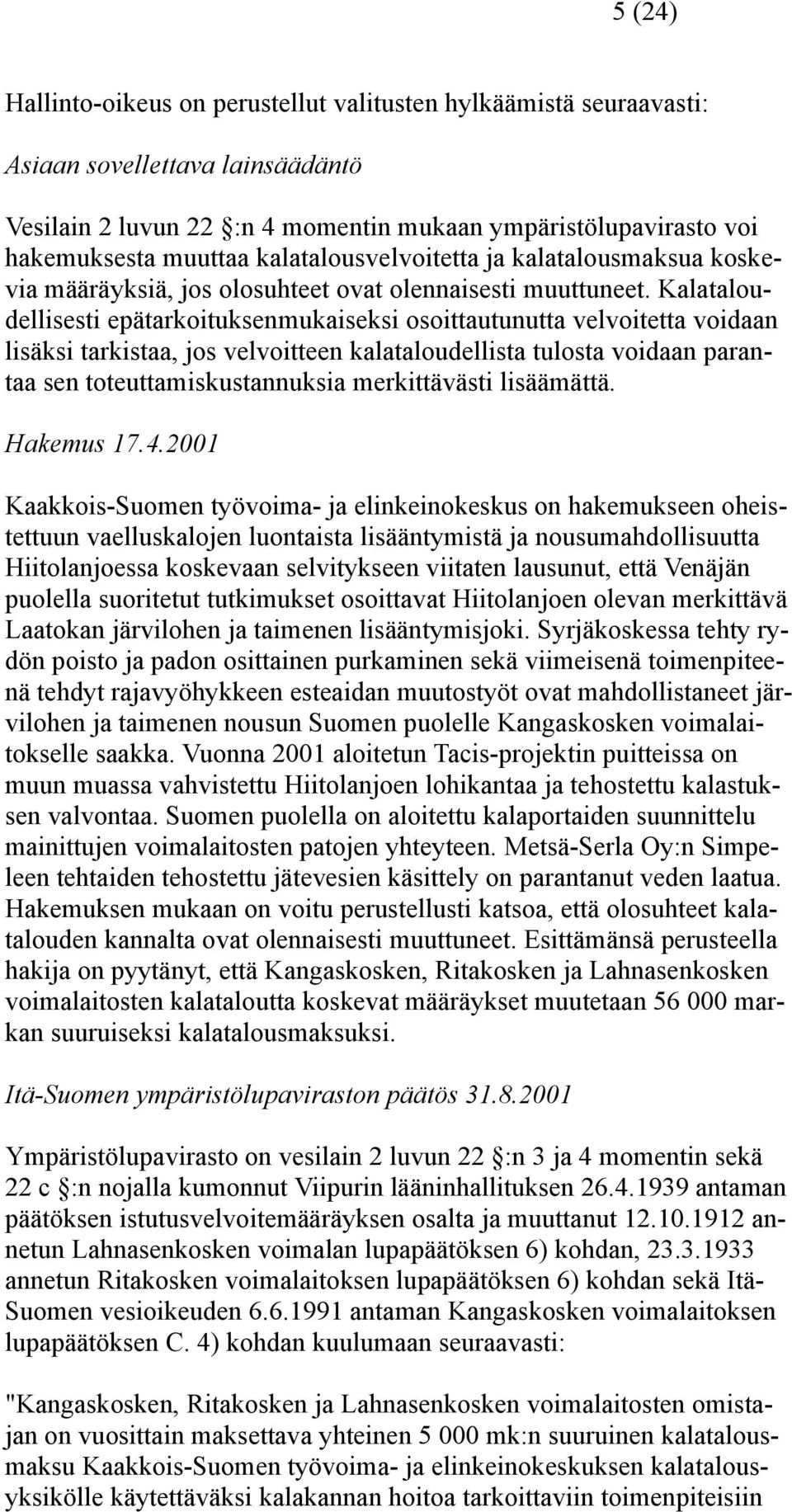 Kalataloudellisesti epätarkoituksenmukaiseksi osoittautunutta velvoitetta voidaan lisäksi tarkistaa, jos velvoitteen kalataloudellista tulosta voidaan parantaa sen toteuttamiskustannuksia