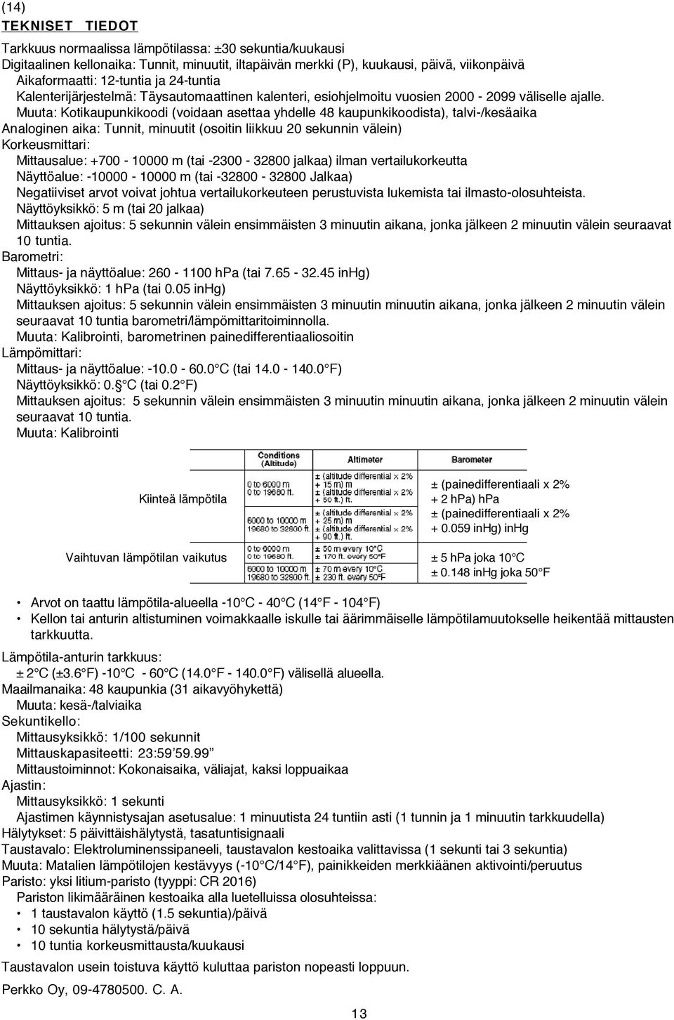 Muuta: Kotikaupunkikoodi (voidaan asettaa yhdelle 48 kaupunkikoodista), talvi-/kesäaika Analoginen aika: Tunnit, minuutit (osoitin liikkuu 20 sekunnin välein) Korkeusmittari: Mittausalue: +700-10000