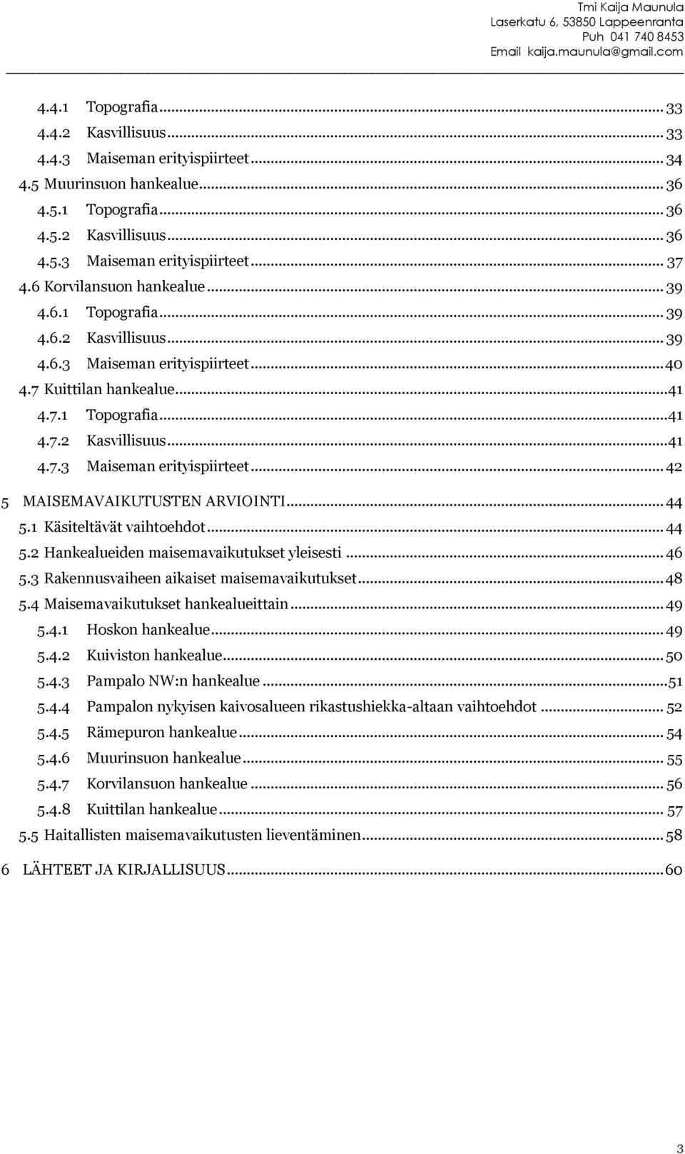 .. 44 5.1 Käsiteltävät vaihtoehdot... 44 5.2 Hankealueiden maisemavaikutukset yleisesti... 46 5.3 Rakennusvaiheen aikaiset maisemavaikutukset... 48 5.4 Maisemavaikutukset hankealueittain... 49 5.4.1 Hoskon hankealue.