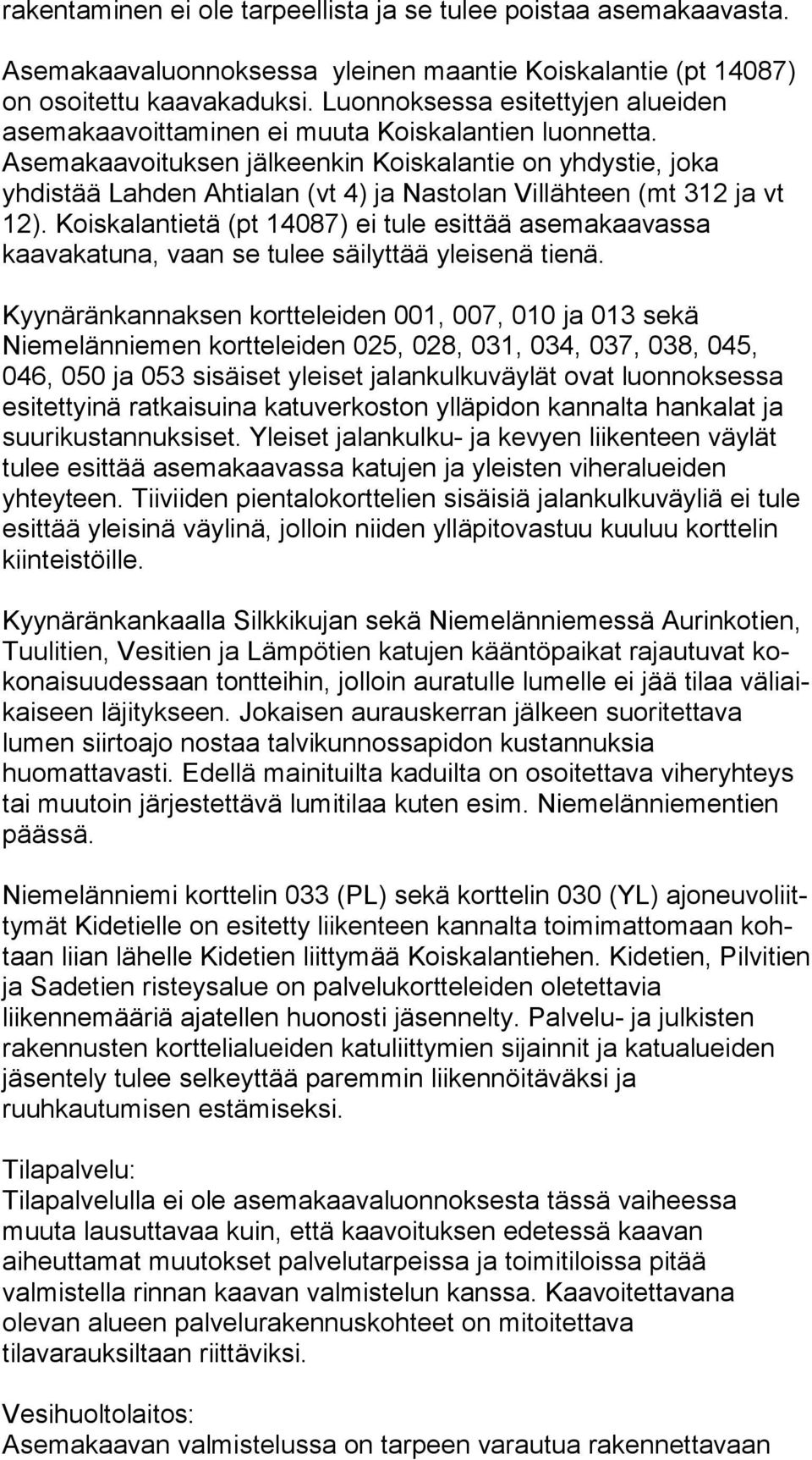 Asemakaavoituksen jälkeenkin Koiskalantie on yhdystie, joka yhdistää Lahden Ahtialan (vt 4) ja Nastolan Villähteen (mt 312 ja vt 12).