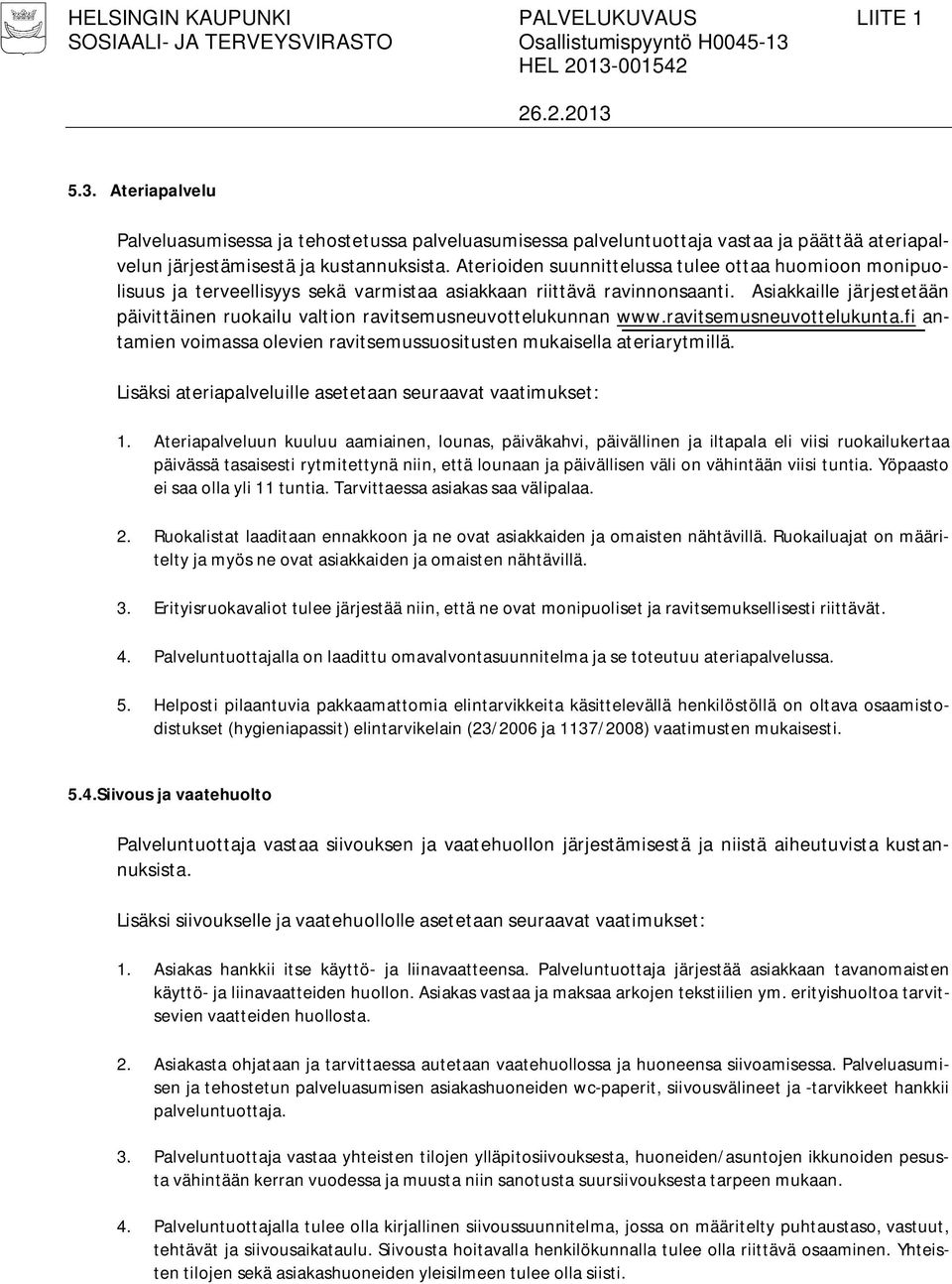 Asiakkaille järjestetään päivittäinen ruokailu valtion ravitsemusneuvottelukunnan www.ravitsemusneuvottelukunta.fi antamien voimassa olevien ravitsemussuositusten mukaisella ateriarytmillä.