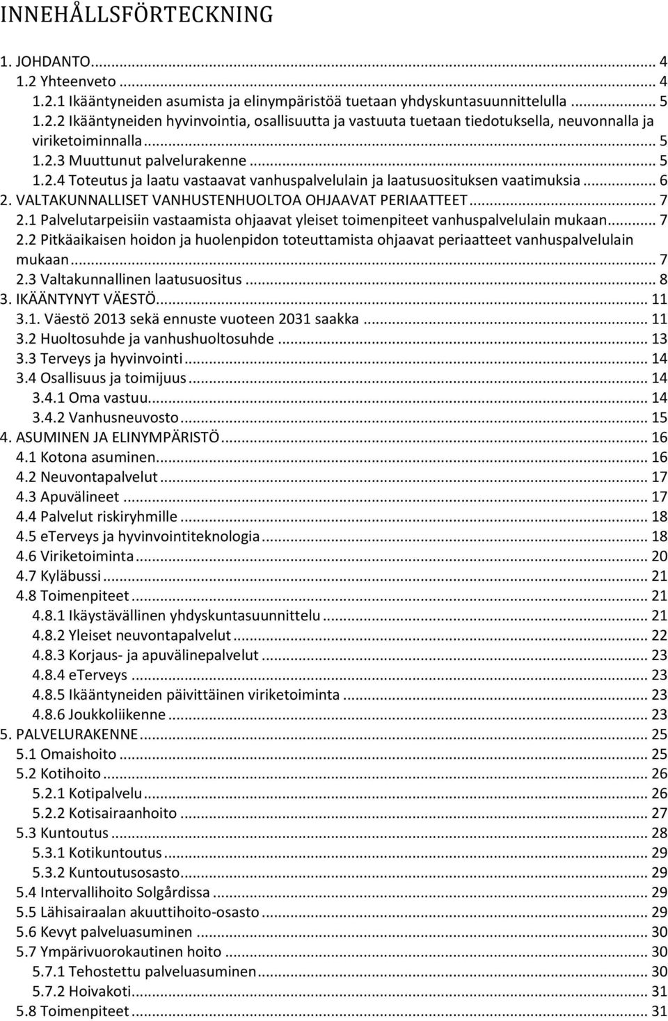 1 Palvelutarpeisiin vastaamista ohjaavat yleiset toimenpiteet vanhuspalvelulain mukaan... 7 2.2 Pitkäaikaisen hoidon ja huolenpidon toteuttamista ohjaavat periaatteet vanhuspalvelulain mukaan... 7 2.3 Valtakunnallinen laatusuositus.