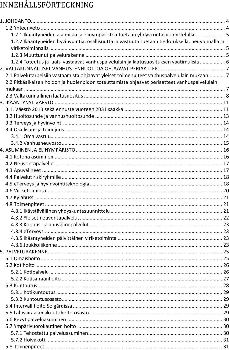 1 Palvelutarpeisiin vastaamista ohjaavat yleiset toimenpiteet vanhuspalvelulain mukaan... 7 2.2 Pitkäaikaisen hoidon ja huolenpidon toteuttamista ohjaavat periaatteet vanhuspalvelulain mukaan... 7 2.3 Valtakunnallinen laatusuositus.