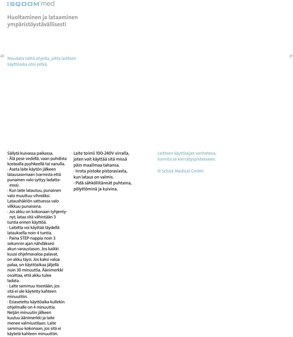 Kun laite latautuu, punainen valo muuttuu vihreäksi. Lataushäiriön sattuessa valo vilkkuu punaisena. Jos akku on kokonaan tyhjentynyt, lataa sitä vähintään 3 tuntia ennen käyttöä.