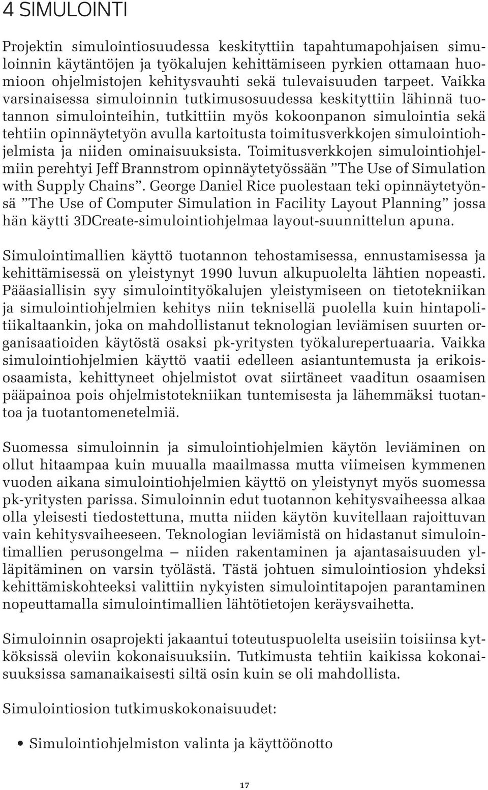 Vaikka varsinaisessa simuloinnin tutkimusosuudessa keskityttiin lähinnä tuotannon simulointeihin, tutkittiin myös kokoonpanon simulointia sekä tehtiin opinnäytetyön avulla kartoitusta