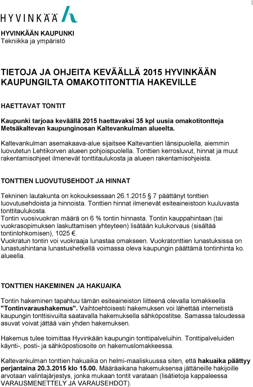 Tonttien kerrosluvut, hinnat ja muut rakentamisohjeet ilmenevät tonttitaulukosta ja alueen rakentamisohjeista. TONTTIEN LUOVUTUSEHDOT JA HINNAT Tekninen lautakunta on kokouksessaan 26.1.