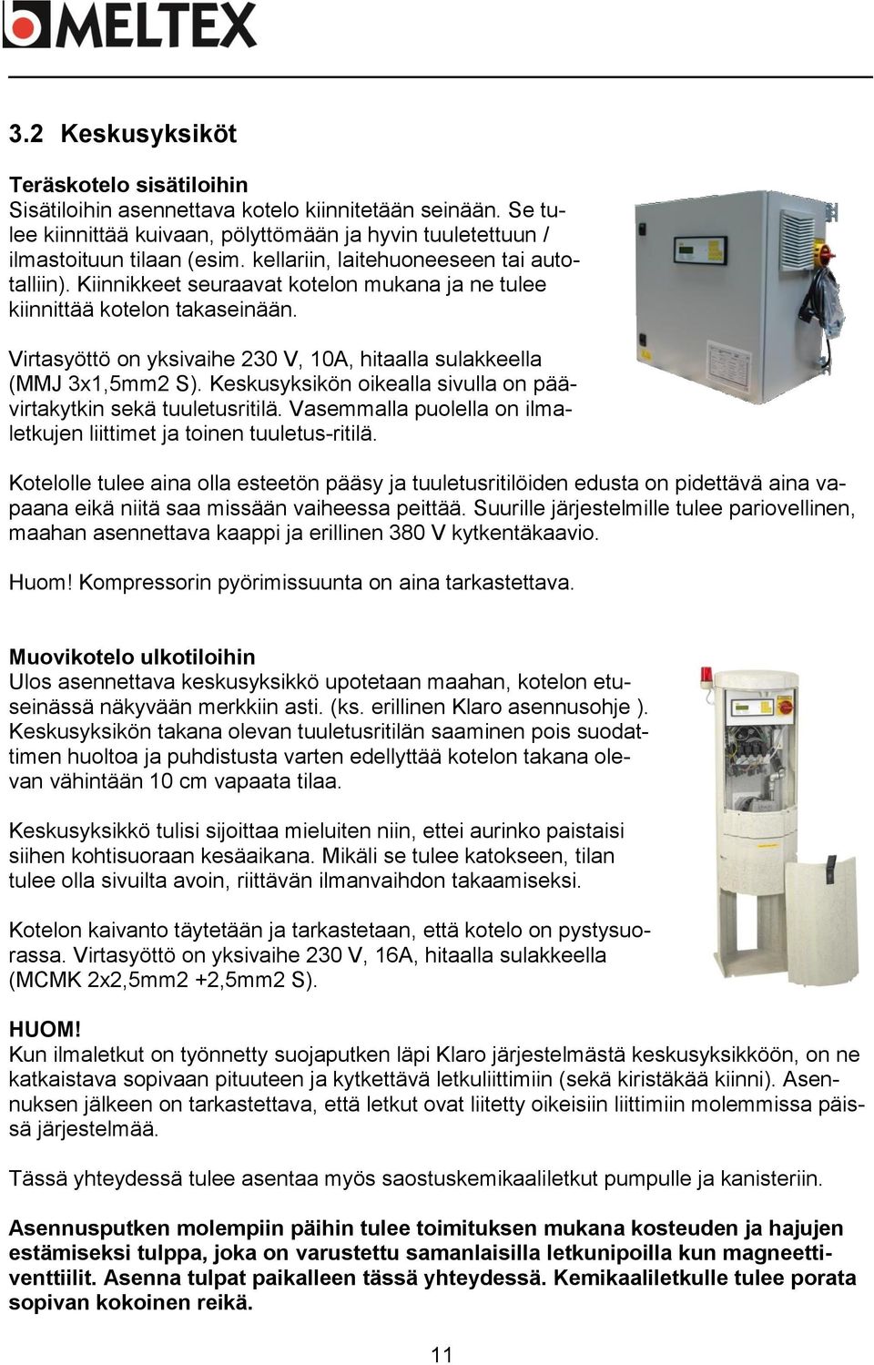 Virtasyöttö on yksivaihe 230 V, 10A, hitaalla sulakkeella (MMJ 3x1,5mm2 S). Keskusyksikön oikealla sivulla on päävirtakytkin sekä tuuletusritilä.