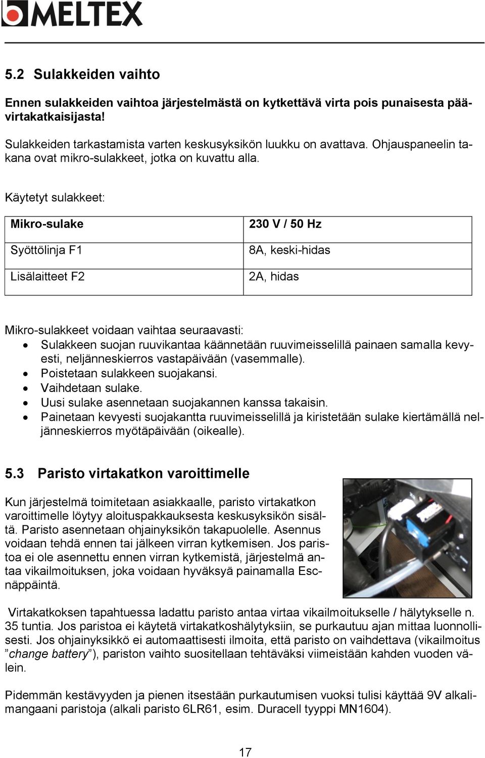 Käytetyt sulakkeet: Mikro-sulake Syöttölinja F1 Lisälaitteet F2 230 V / 50 Hz 8A, keski-hidas 2A, hidas Mikro-sulakkeet voidaan vaihtaa seuraavasti: Sulakkeen suojan ruuvikantaa käännetään