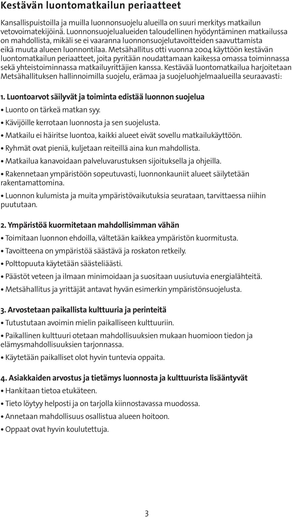 Metsähallitus otti vuonna 2004 käyttöön kestävän luontomatkailun periaatteet, joita pyritään noudattamaan kaikessa omassa toiminnassa sekä yhteistoiminnassa matkailuyrittäjien kanssa.