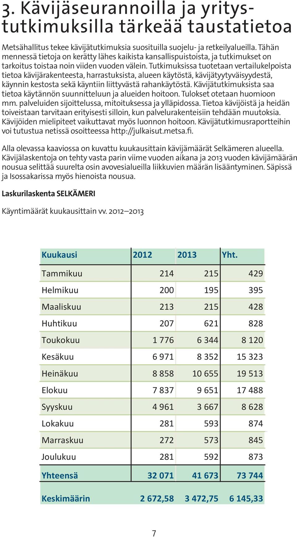 Tutkimuksissa tuotetaan vertailukelpoista tietoa kävijä rakenteesta, harrastuksista, alueen käytöstä, kävijätyytyväisyydestä, käynnin kestosta sekä käyntiin liittyvästä rahankäytöstä.
