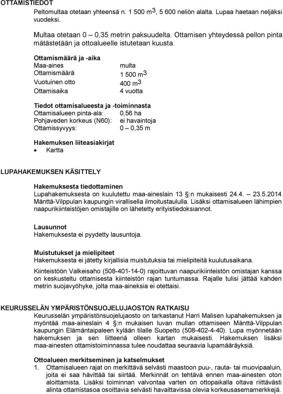 Ottamismäärä ja -aika Maa-aines Ottamismäärä Vuotuinen otto Ottamisaika multa 1 500 m3 400 m3 4 vuotta Tiedot ottamisalueesta ja -toiminnasta Ottamisalueen pinta-ala: 0,56 ha Pohjaveden korkeus