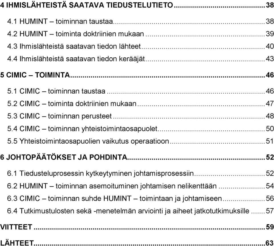 4 CIMIC toiminnan yhteistoimintaosapuolet...50 5.5 Yhteistoimintaosapuolien vaikutus operaatioon...51 6 JOHTOPÄÄTÖKSET JA POHDINTA...52 6.1 Tiedusteluprosessin kytkeytyminen johtamisprosessiin...52 6.2 HUMINT toiminnan asemoituminen johtamisen nelikenttään.