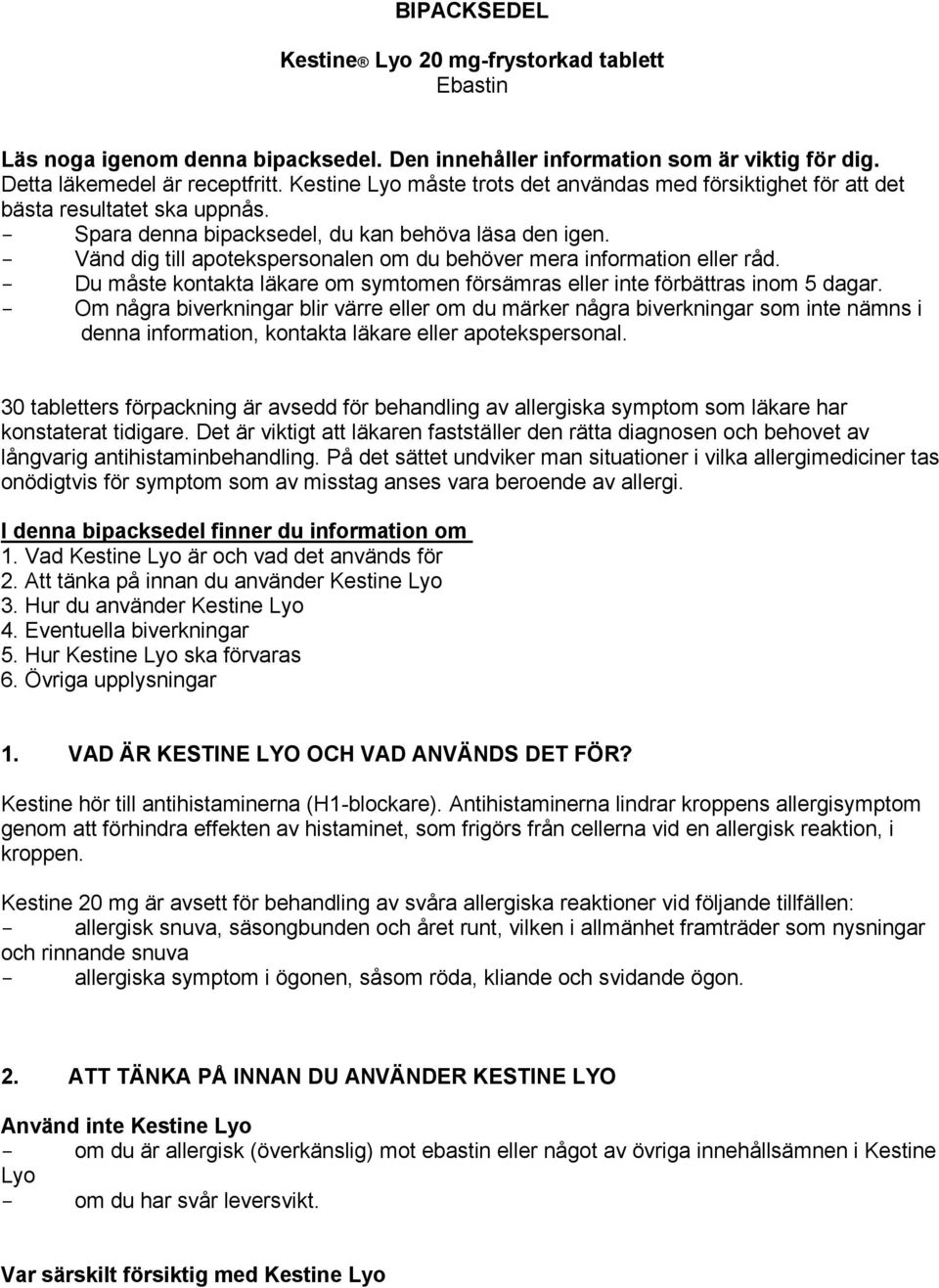 - Vänd dig till apotekspersonalen om du behöver mera information eller råd. - Du måste kontakta läkare om symtomen försämras eller inte förbättras inom 5 dagar.