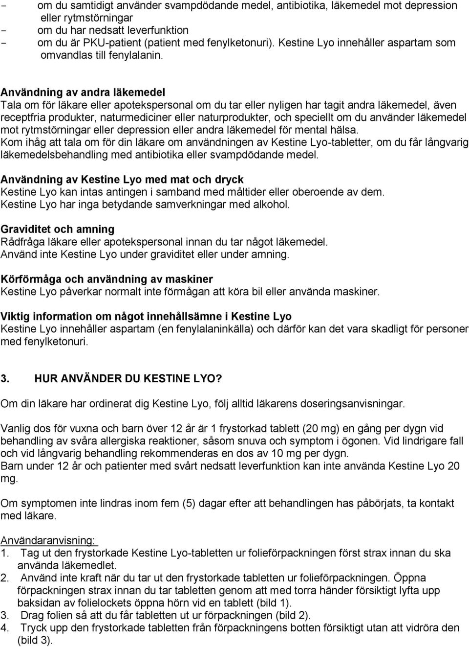 Användning av andra läkemedel Tala om för läkare eller apotekspersonal om du tar eller nyligen har tagit andra läkemedel, även receptfria produkter, naturmediciner eller naturprodukter, och speciellt