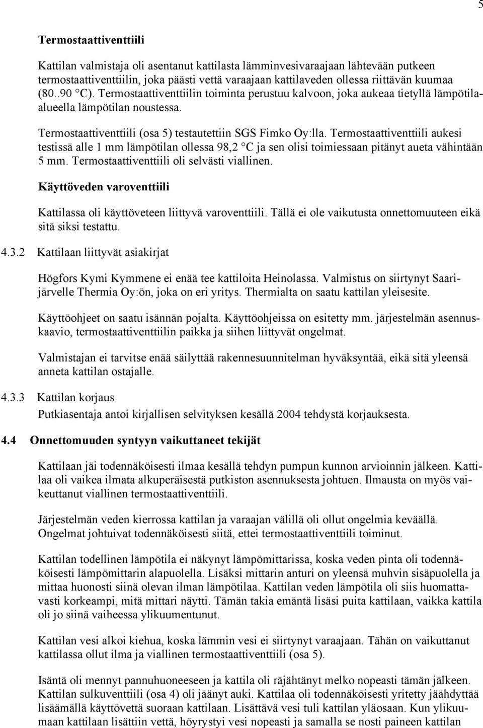 Termostaattiventtiili aukesi testissä alle 1 mm lämpötilan ollessa 98,2 C ja sen olisi toimiessaan pitänyt aueta vähintään 5 mm. Termostaattiventtiili oli selvästi viallinen.