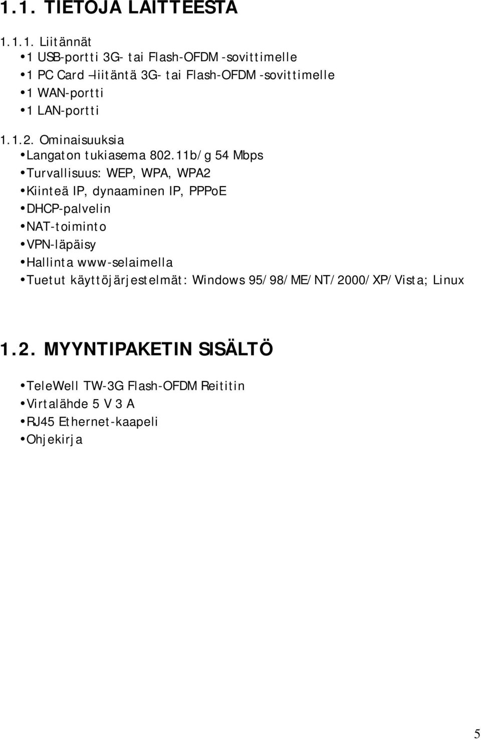 11b/g 54 Mbps Turvallisuus: WEP, WPA, WPA2 Kiinteä IP, dynaaminen IP, PPPoE DHCP-palvelin NAT-toiminto VPN-läpäisy Hallinta