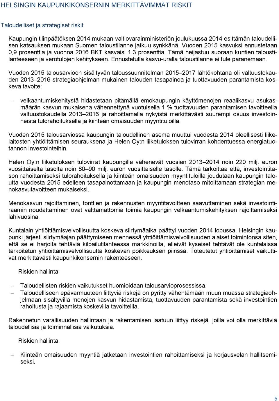 Tämä heijastuu suoraan kuntien taloustilanteeseen ja verotulojen kehitykseen. Ennustetulla kasvu-uralla taloustilanne ei tule paranemaan.