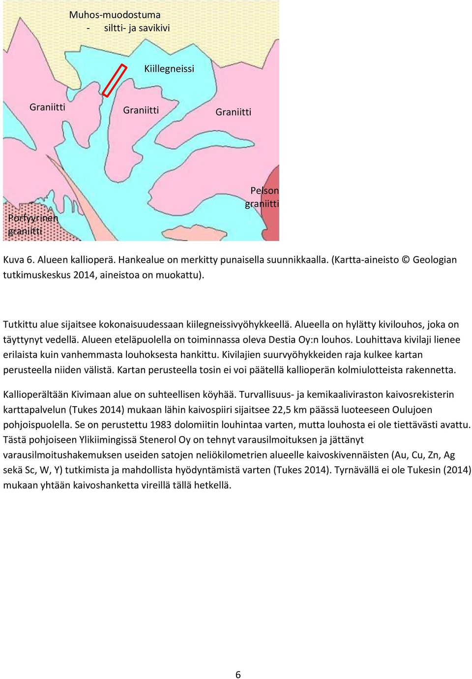 Alueen eteläpuolella on toiminnassa oleva Destia Oy:n louhos. Louhittava kivilaji lienee erilaista kuin vanhemmasta louhoksesta hankittu.