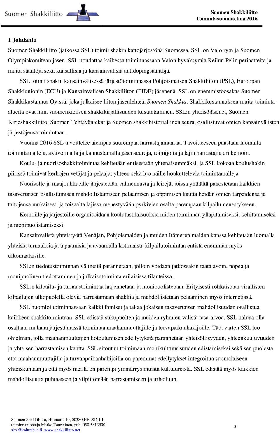 SSL toimii shakin kansainvälisessä järjestötoiminnassa Pohjoismaisen Shakkiliiton (PSL), Euroopan Shakkiunionin (ECU) ja Kansainvälisen Shakkiliiton (FIDE) jäsenenä.