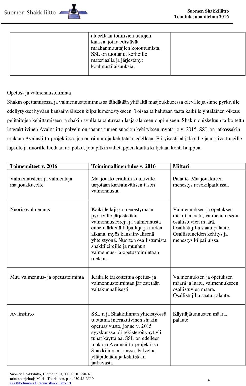 Toisaalta halutaan taata kaikille yhtäläinen oikeus pelitaitojen kehittämiseen ja shakin avulla tapahtuvaan laaja-alaiseen oppimiseen.