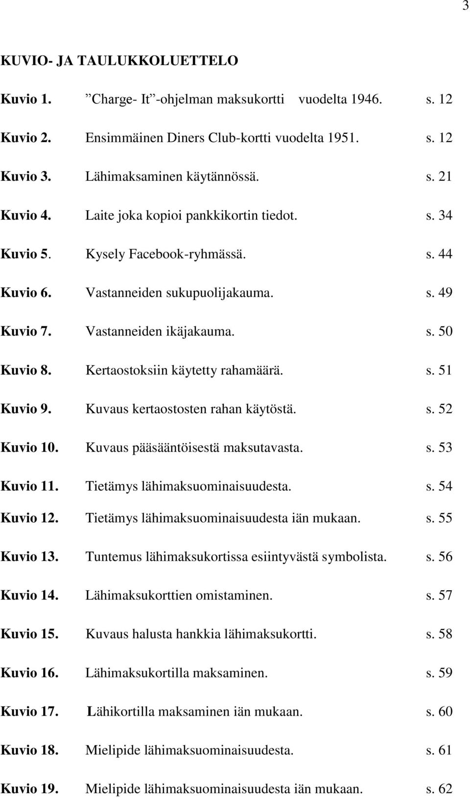 Kertaostoksiin käytetty rahamäärä. s. 51 Kuvio 9. Kuvaus kertaostosten rahan käytöstä. s. 52 Kuvio 10. Kuvaus pääsääntöisestä maksutavasta. s. 53 Kuvio 11. Tietämys lähimaksuominaisuudesta. s. 54 Kuvio 12.