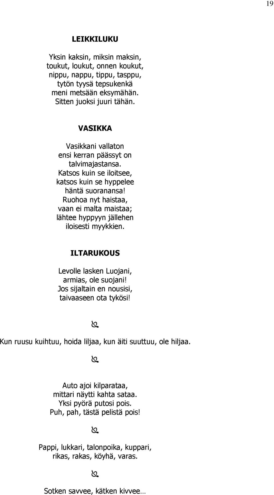 Ruohoa nyt haistaa, vaan ei malta maistaa; lähtee hyppyyn jällehen iloisesti myykkien. ILTARUKOUS Levolle lasken Luojani, armias, ole suojani! Jos sijaltain en nousisi, taivaaseen ota tykösi!