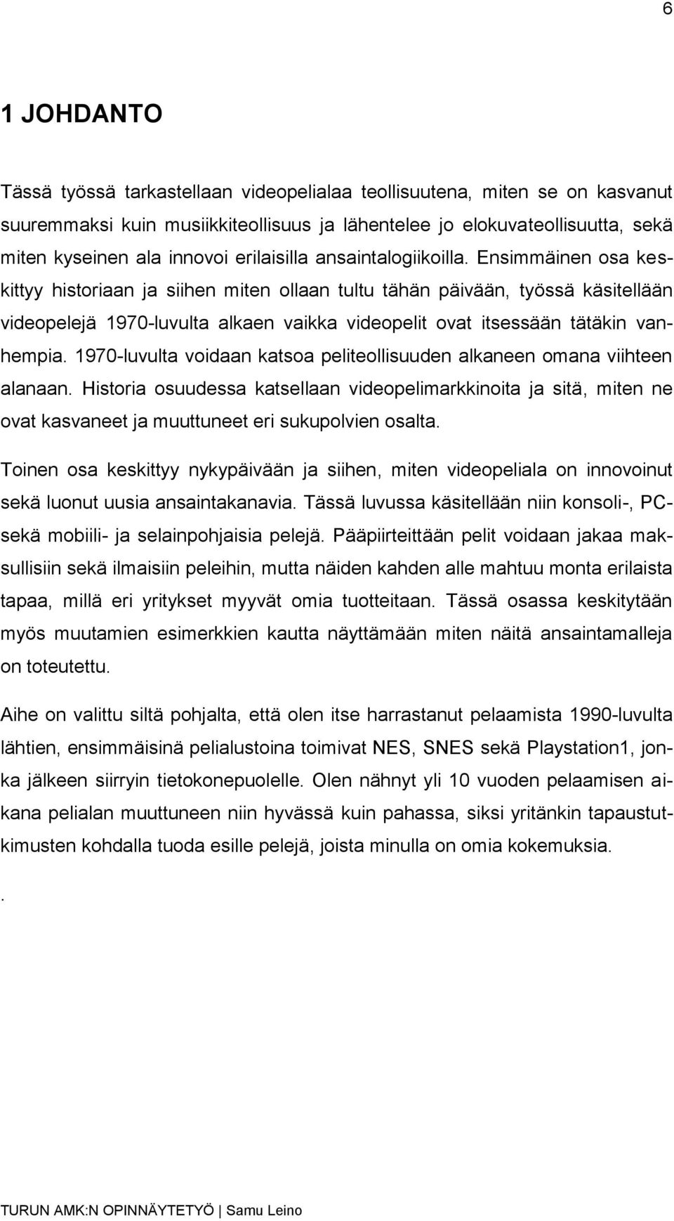 Ensimmäinen osa keskittyy historiaan ja siihen miten ollaan tultu tähän päivään, työssä käsitellään videopelejä 1970-luvulta alkaen vaikka videopelit ovat itsessään tätäkin vanhempia.
