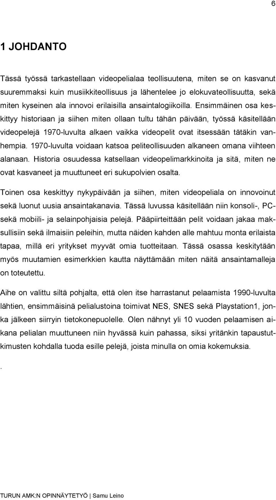 Ensimmäinen osa keskittyy historiaan ja siihen miten ollaan tultu tähän päivään, työssä käsitellään videopelejä 1970-luvulta alkaen vaikka videopelit ovat itsessään tätäkin vanhempia.