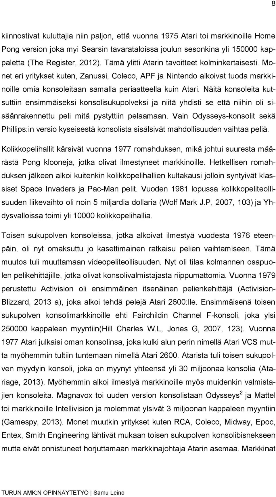 Näitä konsoleita kutsuttiin ensimmäiseksi konsolisukupolveksi ja niitä yhdisti se että niihin oli sisäänrakennettu peli mitä pystyttiin pelaamaan.