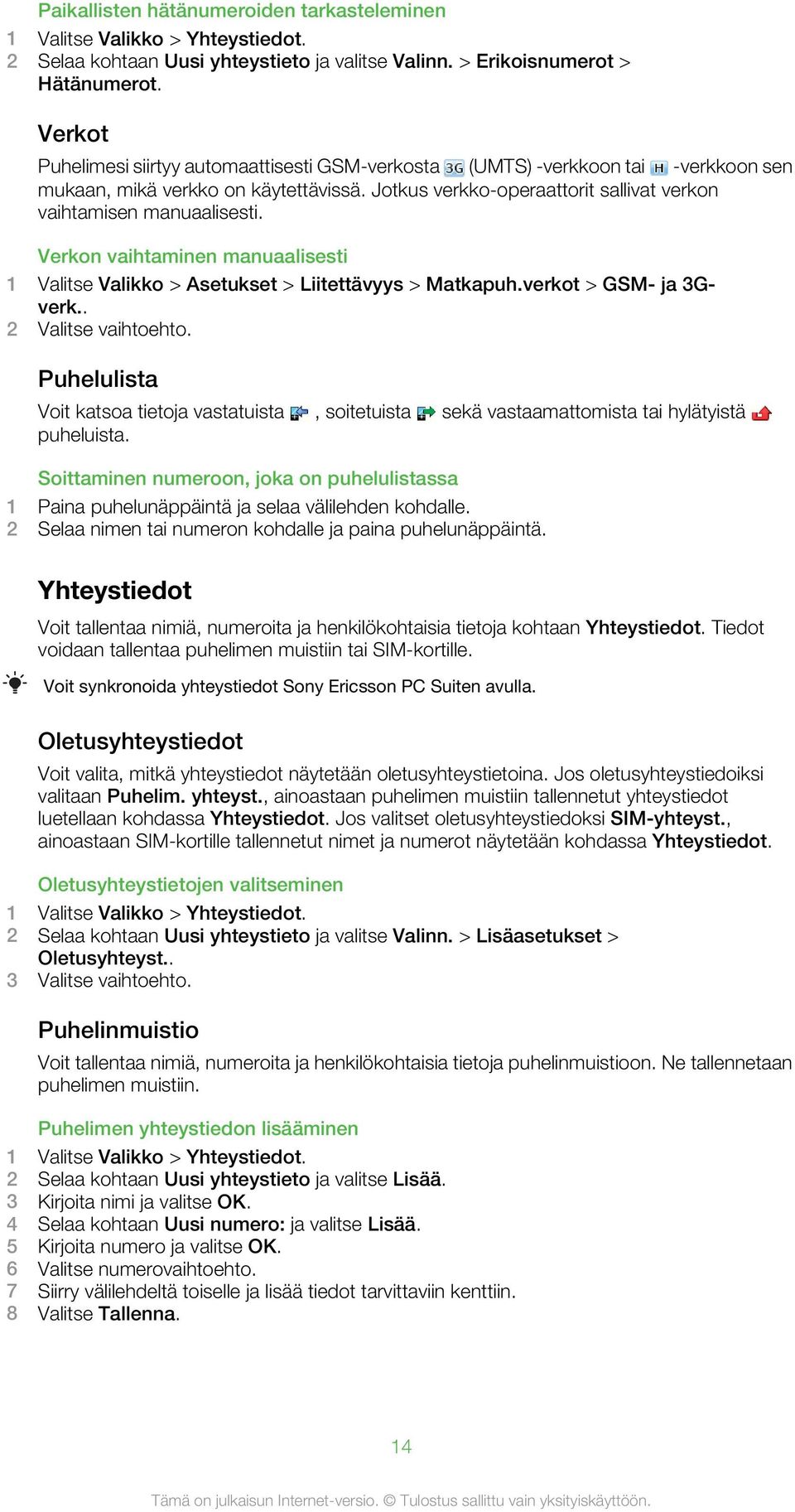 Verkon vaihtaminen manuaalisesti 1 Valitse Valikko > Asetukset > Liitettävyys > Matkapuh.verkot > GSM- ja 3Gverk.. 2 Valitse vaihtoehto.