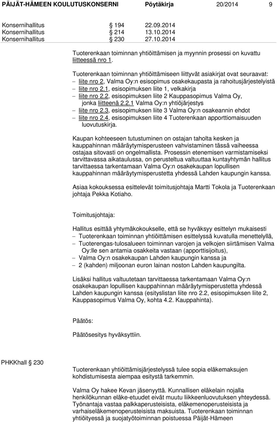 Tuoterenkaan toiminnan yhtiöittämiseen liittyvät asiakirjat ovat seuraavat: liite nro 2, Valma Oy:n esisopimus osakekaupasta ja rahoitusjärjestelyistä liite nro 2.