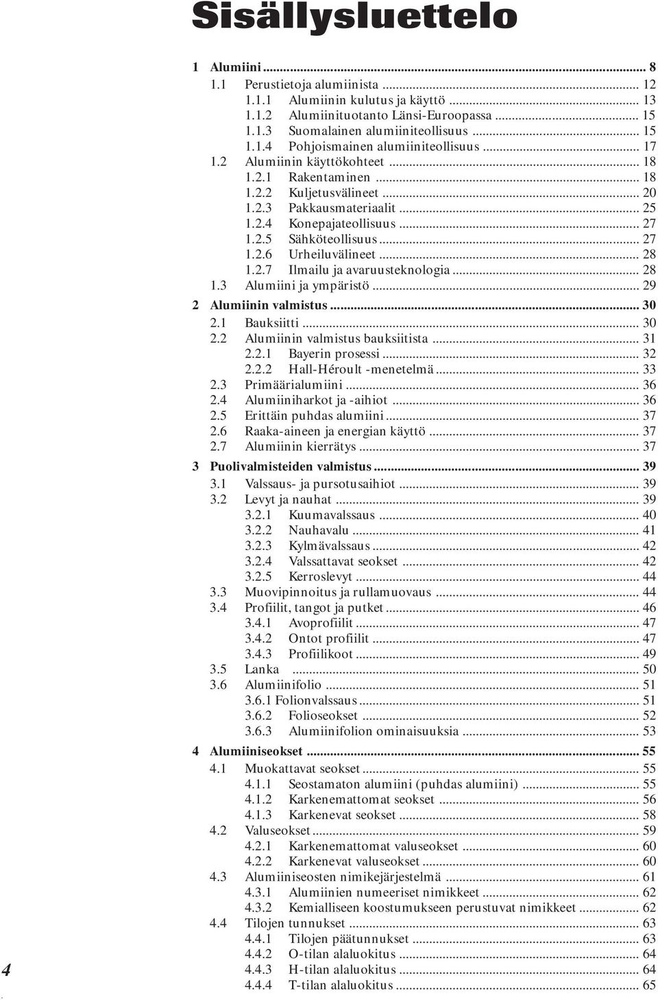 .. 28 1.2.7 Ilmailu ja avaruusteknologia... 28 1.3 Alumiini ja ympäristö... 29 2 Alumiinin valmistus... 30 2.1 Bauksiitti... 30 2.2 Alumiinin valmistus bauksiitista... 31 2.2.1 Bayerin prosessi... 32 2.