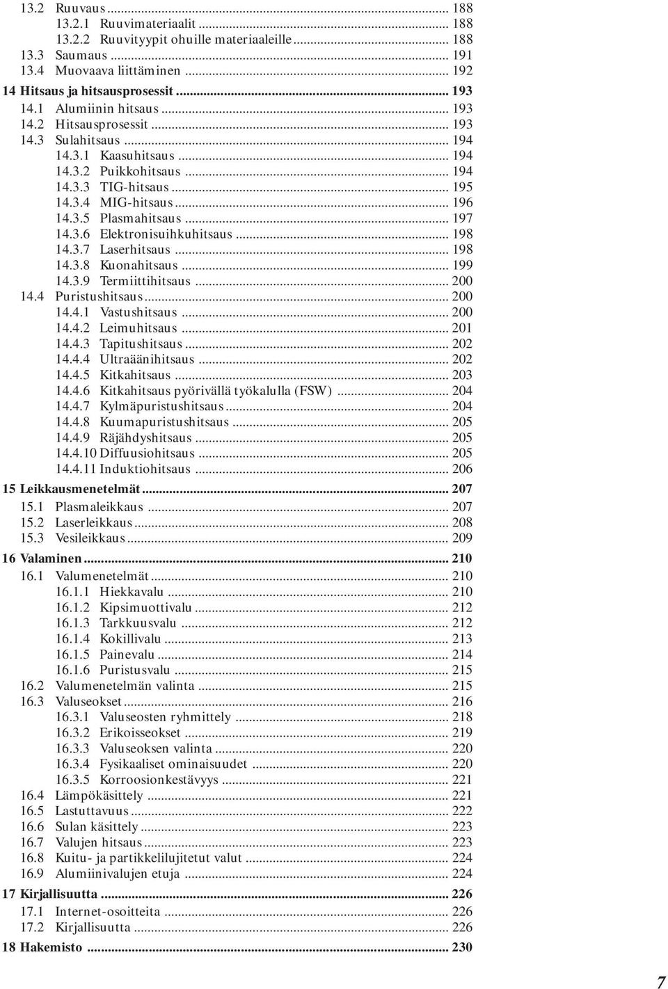 .. 197 14.3.6 Elektronisuihkuhitsaus... 198 14.3.7 Laserhitsaus... 198 14.3.8 Kuonahitsaus... 199 14.3.9 Termiittihitsaus... 200 14.4 Puristushitsaus... 200 14.4.1 Vastushitsaus... 200 14.4.2 Leimuhitsaus.