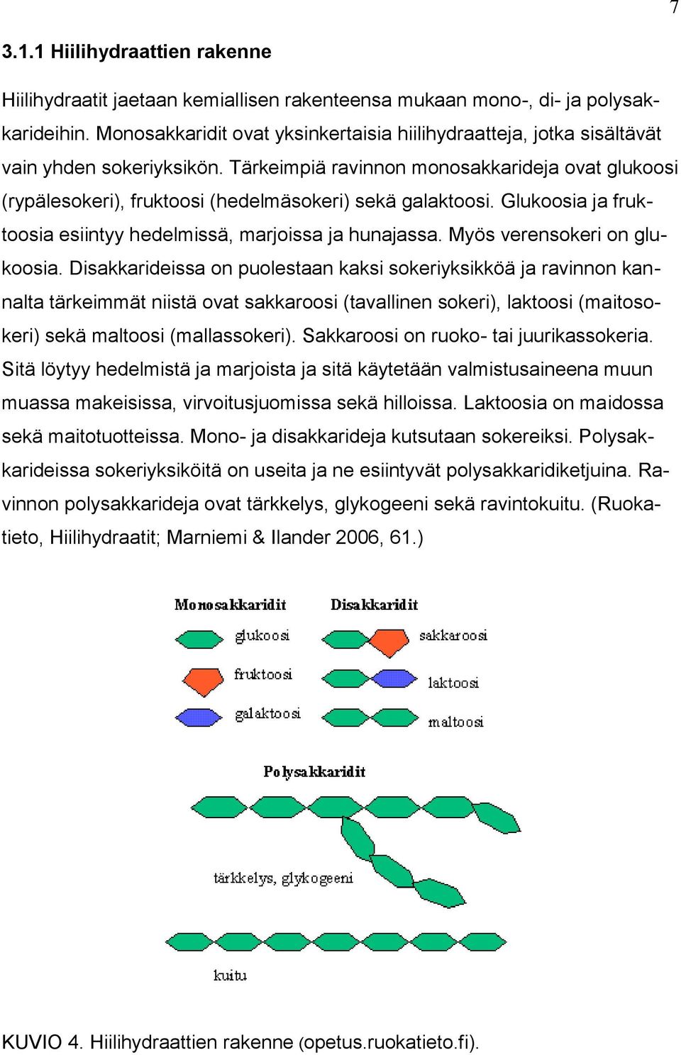 Tärkeimpiä ravinnon monosakkarideja ovat glukoosi (rypälesokeri), fruktoosi (hedelmäsokeri) sekä galaktoosi. Glukoosia ja fruktoosia esiintyy hedelmissä, marjoissa ja hunajassa.