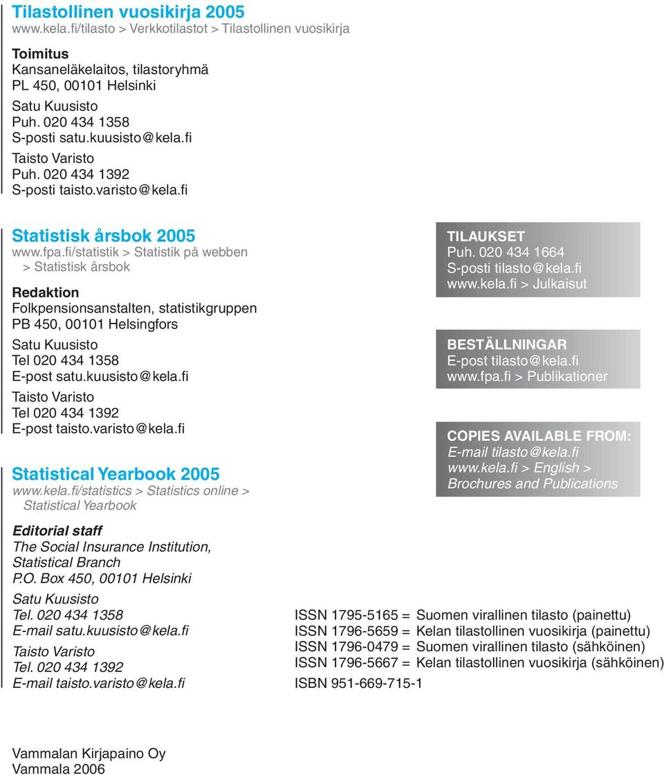 fi /statistik > Statistik på webben > Statistisk årsbok Redaktion Folkpensionsanstalten, statistikgruppen PB 450, 00101 Helsingfors Satu Kuusisto Tel 020 434 1358 E-post satu.kuusisto@kela.