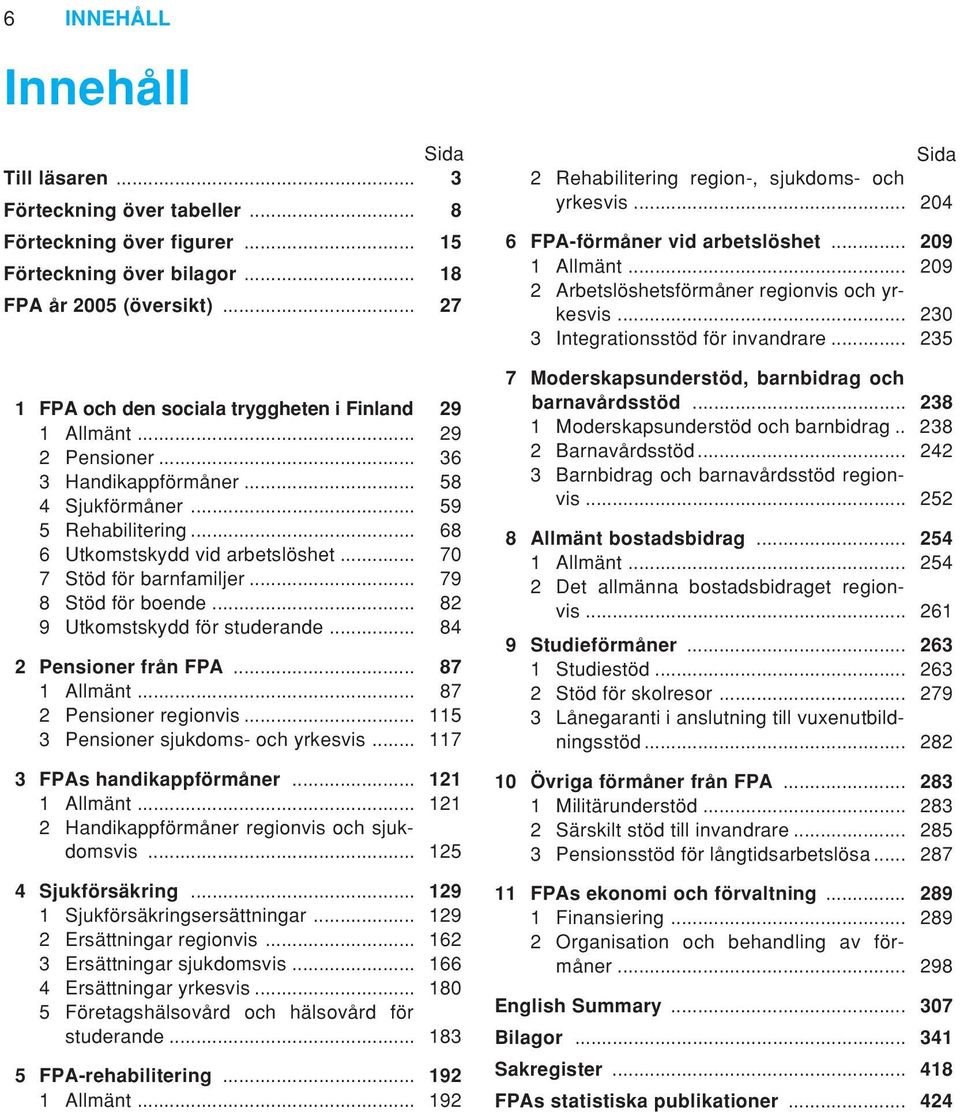 .. 70 7 Stöd för barnfamiljer... 79 8 Stöd för boende... 82 9 Utkomstskydd för studerande... 84 2 Pensioner från FPA... 87 1 Allmänt... 87 2 Pensioner regionvis.