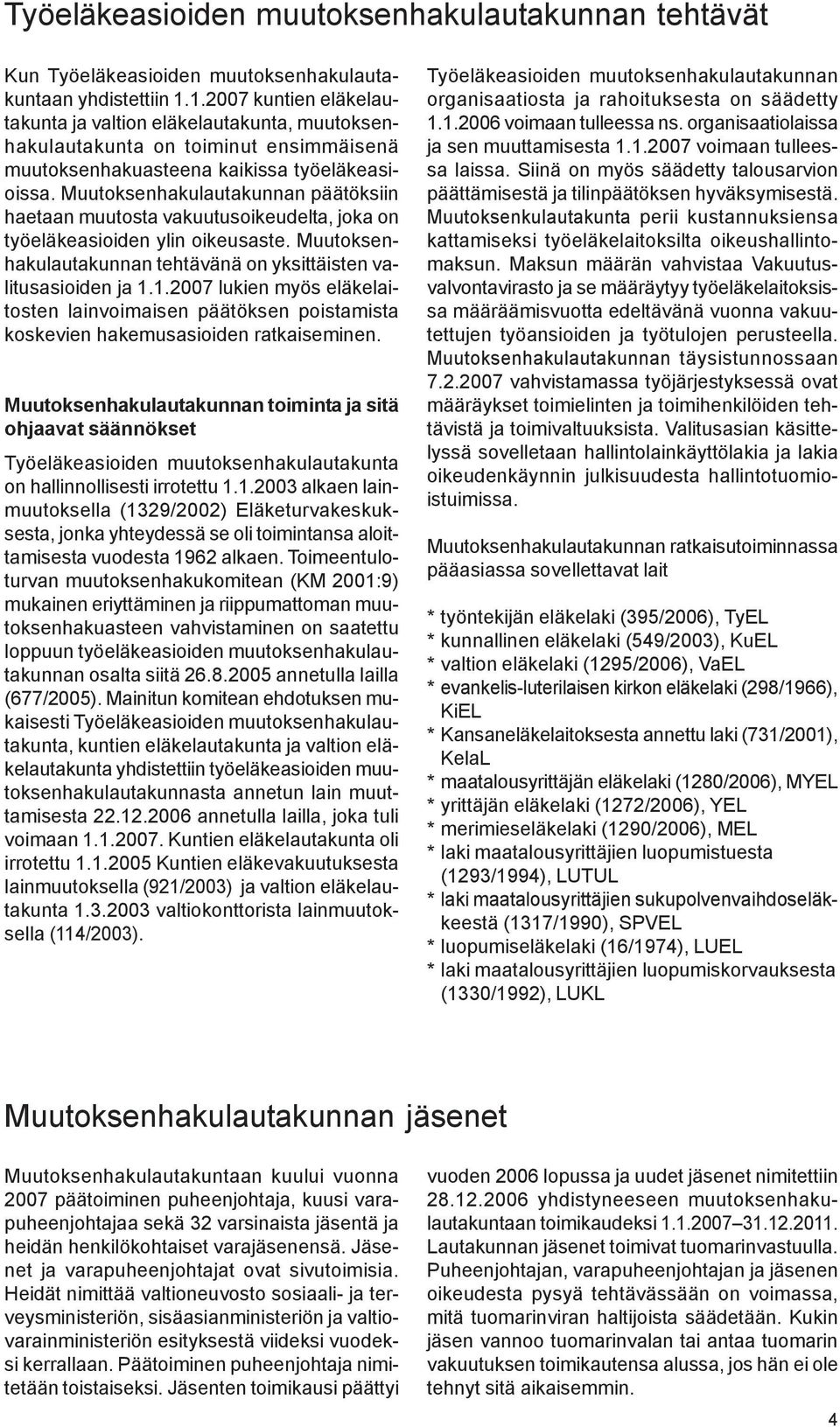 Muutoksenhakulautakunnan päätöksiin haetaan muutosta vakuutusoikeudelta, joka on työeläkeasioiden ylin oikeusaste. Muutoksenhakulautakunnan tehtävänä on yksittäisten valitusasioiden ja 1.