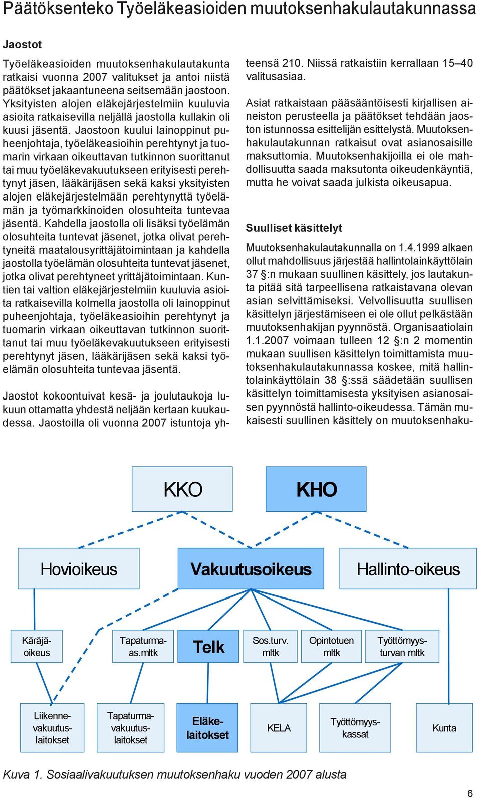 Jaostoon kuului lainoppinut puheenjohtaja, työeläkeasioihin perehtynyt ja tuomarin virkaan oikeuttavan tutkinnon suorittanut tai muu työeläkevakuutukseen erityisesti perehtynyt jäsen, lääkärijäsen