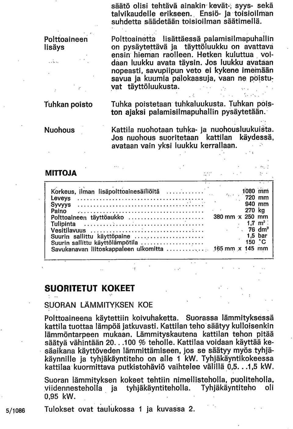 Jos luukku avataan nopeasti, savupiipun veto ei kykene imemään savua ja kuumia pålokaasuja, vaan ne pöistu7 vat täyttöluukusta. Tuhka poistetaan tuhkaluukusta.