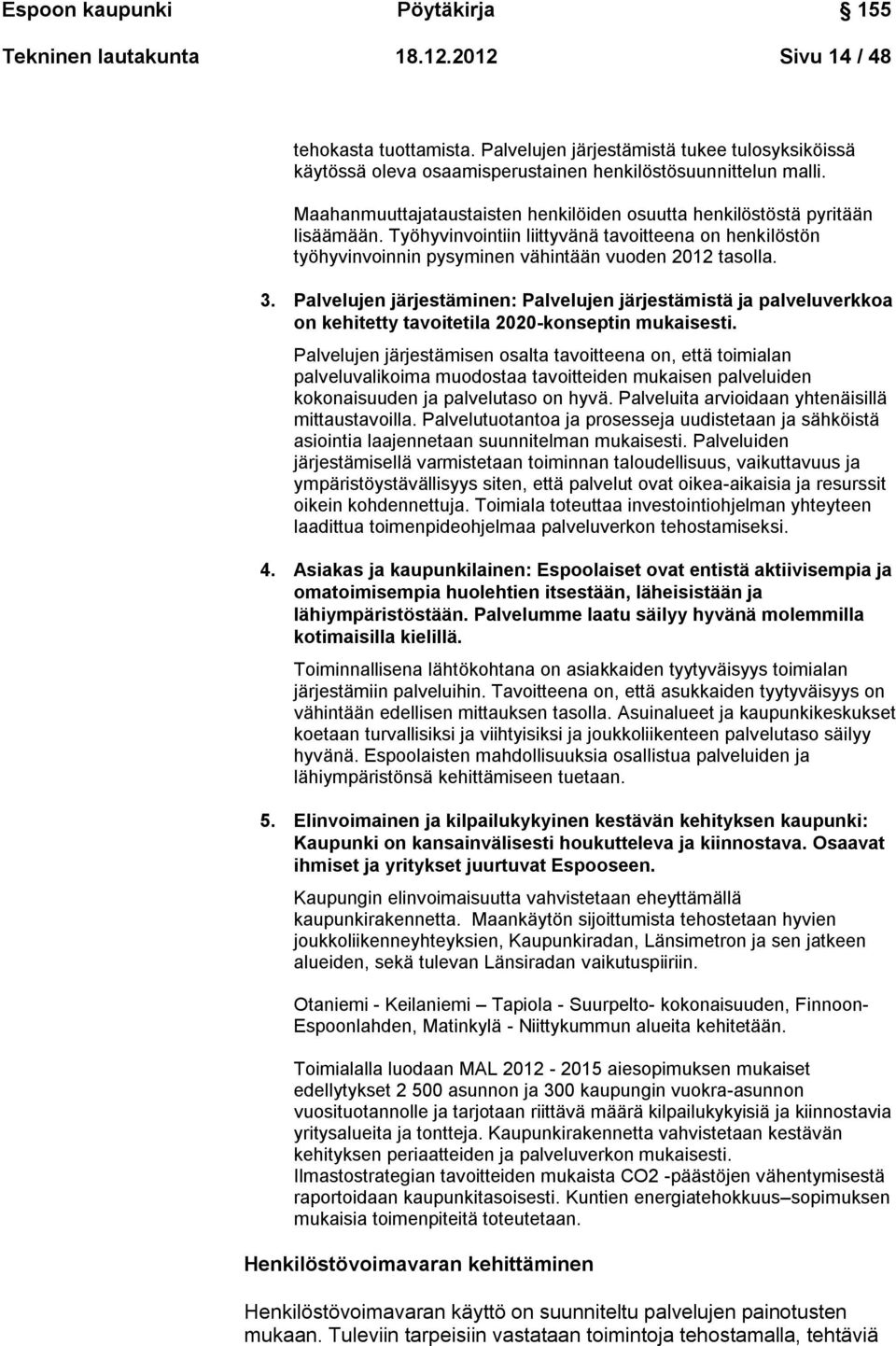 Työhyvinvointiin liittyvänä tavoitteena on henkilöstön työhyvinvoinnin pysyminen vähintään vuoden 2012 tasolla. 3.