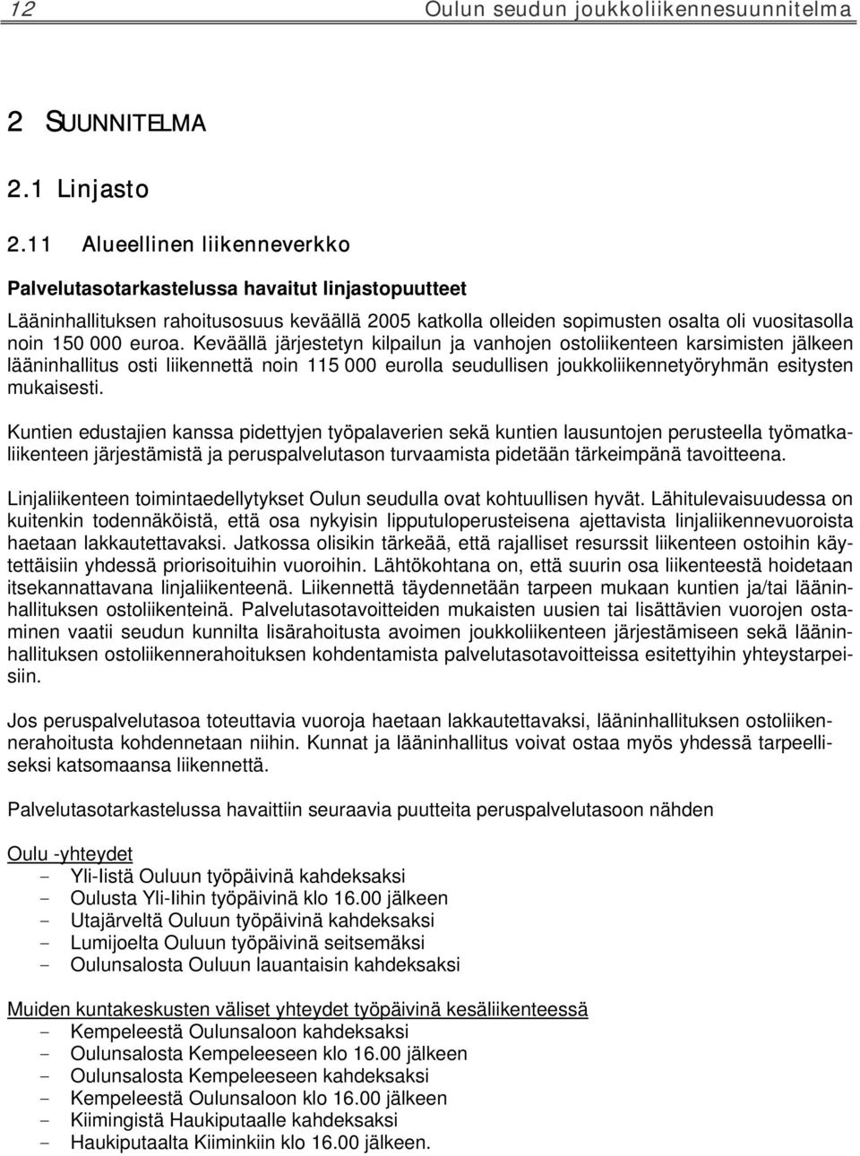 Keväällä järjestetyn kilpailun ja vanhojen ostoliikenteen karsimisten jälkeen lääninhallitus osti liikennettä noin 115 000 eurolla seudullisen joukkoliikennetyöryhmän esitysten mukaisesti.