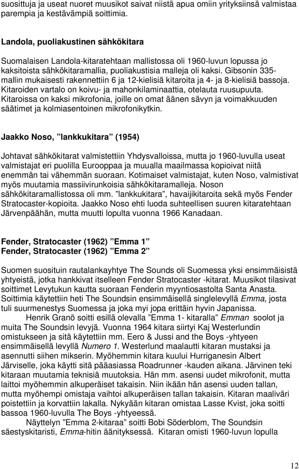 Gibsonin 335- mallin mukaisesti rakennettiin 6 ja 12-kielisiä kitaroita ja 4- ja 8-kielisiä bassoja. Kitaroiden vartalo on koivu- ja mahonkilaminaattia, otelauta ruusupuuta.